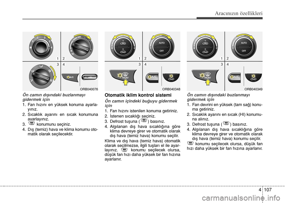 Hyundai Accent 2015 Kullanım Kılavuzu (in Turkish) 4 107
Aracınızın özellikleri
Ön cam›n d›fl›ndaki buzlanmay›
gidermek için
1. Fan h›z›n› en yüksek konuma ayarla-
y›n›z.
2. S›cakl›k ayar›n› en s›cak konumuna
ayarl Hyundai Accent 2015 Kullanım Kılavuzu (in Turkish) 4 107
Aracınızın özellikleri
Ön cam›n d›fl›ndaki buzlanmay›
gidermek için
1. Fan h›z›n› en yüksek konuma ayarla-
y›n›z.
2. S›cakl›k ayar›n› en s›cak konumuna
ayarl