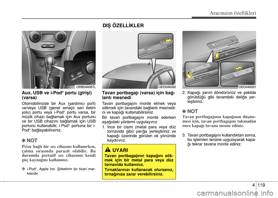 Hyundai Accent 2015 Kullanım Kılavuzu (in Turkish) 4 119
Aracınızın özellikleri
Aux, USB ve i-Pod®portu (girifli)
(varsa)
Otomobilinizde bir Aux (yard›mc› port)
ve/veya USB (genel amaçl› seri iletim
yolu) portu veya i-Pod
®portu varsa, b Hyundai Accent 2015 Kullanım Kılavuzu (in Turkish) 4 119
Aracınızın özellikleri
Aux, USB ve i-Pod®portu (girifli)
(varsa)
Otomobilinizde bir Aux (yard›mc› port)
ve/veya USB (genel amaçl› seri iletim
yolu) portu veya i-Pod
®portu varsa, b