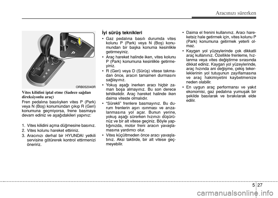 Hyundai Accent 2015 Kullanım Kılavuzu (in Turkish) 527
Aracınızı sürerken
Vites kilidini iptal etme (Sadece sağdan
direksiyonlu araç)
Fren pedalına basılıyken vites P (Park)
veya N (Boş) konumundan çıkıp R (Geri)
konumuna geçmiyorsa, fre Hyundai Accent 2015 Kullanım Kılavuzu (in Turkish) 527
Aracınızı sürerken
Vites kilidini iptal etme (Sadece sağdan
direksiyonlu araç)
Fren pedalına basılıyken vites P (Park)
veya N (Boş) konumundan çıkıp R (Geri)
konumuna geçmiyorsa, fre