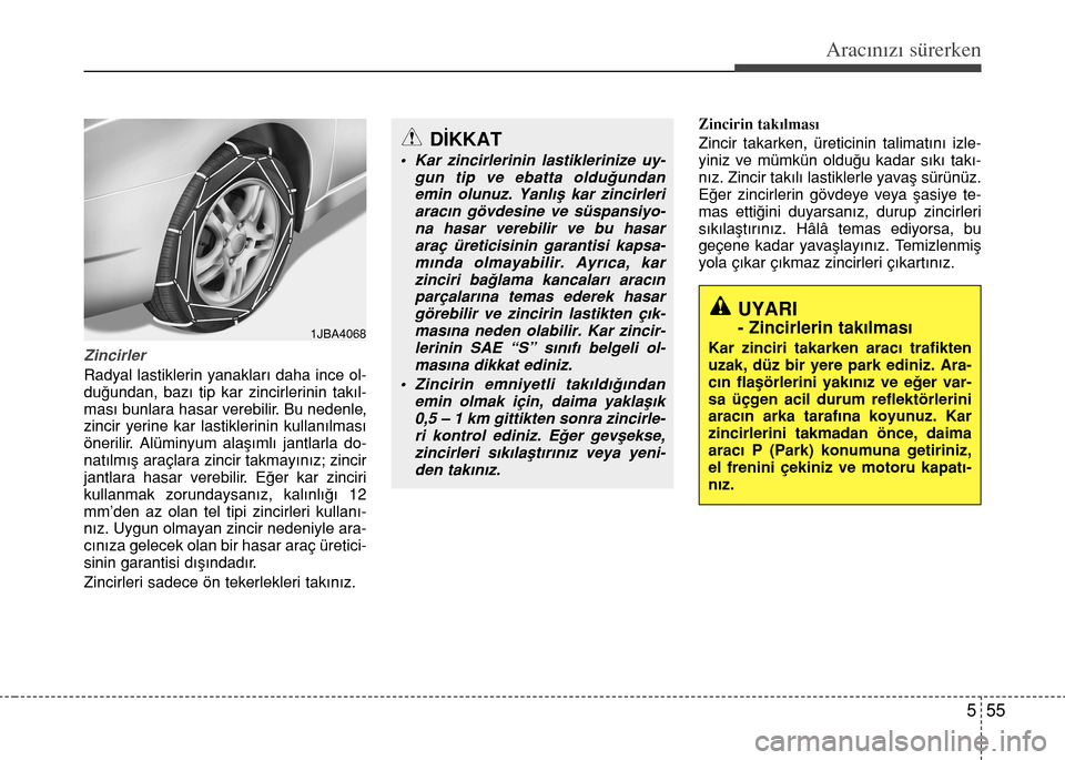 Hyundai Accent 2015 Kullanım Kılavuzu (in Turkish) 555
Aracınızı sürerken
Zincirler
Radyal lastiklerin yanakları daha ince ol-
duğundan, bazı tip kar zincirlerinin takıl-
ması bunlara hasar verebilir. Bu nedenle,
zincir yerine kar lastiklerin Hyundai Accent 2015 Kullanım Kılavuzu (in Turkish) 555
Aracınızı sürerken
Zincirler
Radyal lastiklerin yanakları daha ince ol-
duğundan, bazı tip kar zincirlerinin takıl-
ması bunlara hasar verebilir. Bu nedenle,
zincir yerine kar lastiklerin
