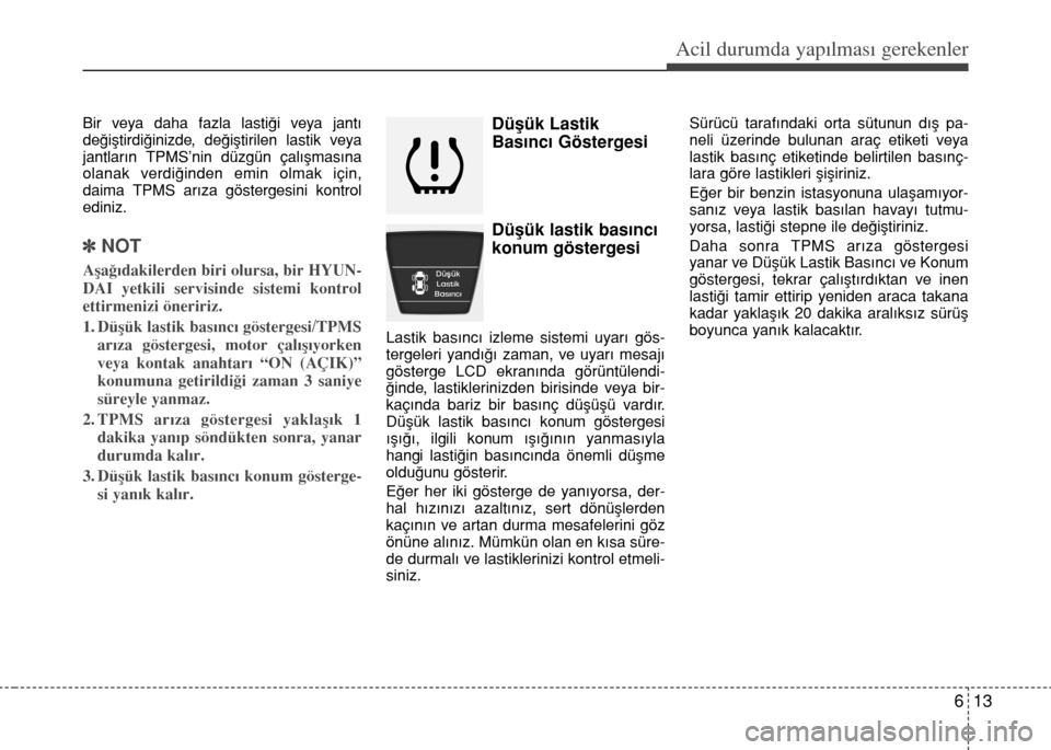 Hyundai Accent 2015  Kullanım Kılavuzu (in Turkish) 613
Acil durumda yapılması gerekenler
Bir veya daha fazla lastiği veya jantı
değiştirdiğinizde, değiştirilen lastik veya
jantların TPMS’nin düzgün çalışmasına
olanak verdiğinden emi