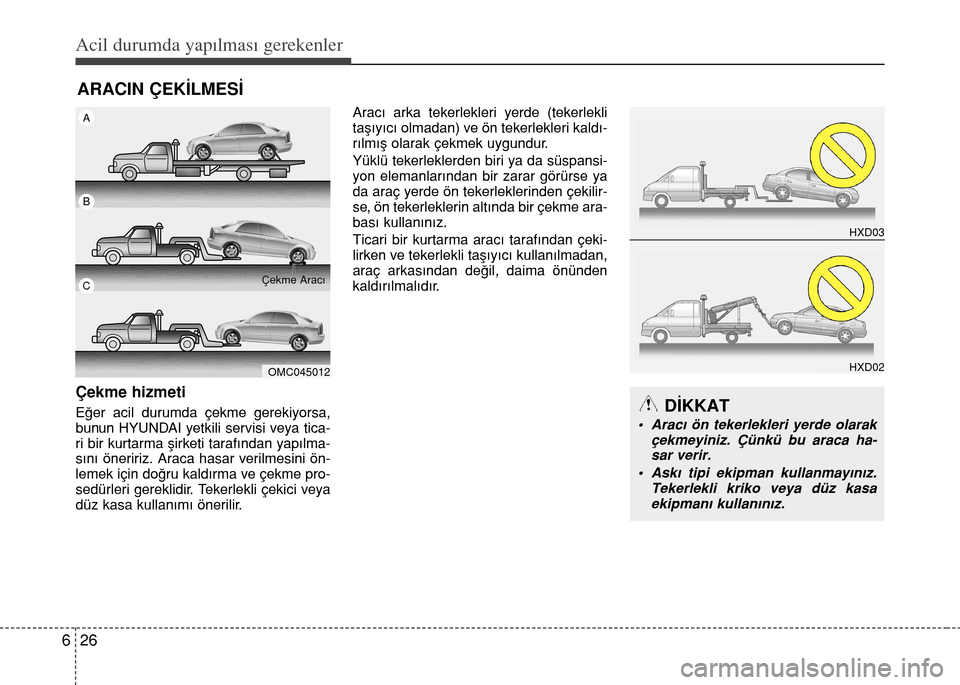 Hyundai Accent 2015  Kullanım Kılavuzu (in Turkish) Acil durumda yapılması gerekenler
26 6
ARACIN ÇEKİLMESİ
Çekme hizmeti
Eğer acil durumda çekme gerekiyorsa,
bunun HYUNDAI yetkili servisi veya tica-
ri bir kurtarma şirketi tarafından yapılm
