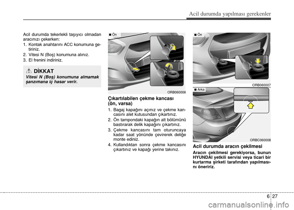 Hyundai Accent 2015  Kullanım Kılavuzu (in Turkish) 627
Acil durumda yapılması gerekenler
Acil durumda tekerlekli taşıyıcı olmadan
aracınızı çekerken:
1. Kontak anahtarını ACC konumuna ge-
tiriniz.
2. Vitesi N (Boş) konumuna alınız. 
3. 