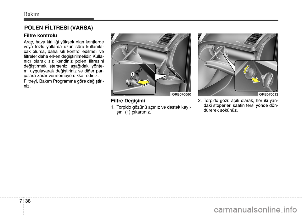 Hyundai Accent 2015 Kullanım Kılavuzu (in Turkish) Bakım
38 7
POLEN FİLTRESİ (VARSA)
Filtre kontrolü
Araç, hava kirliliği yüksek olan kentlerde
veya tozlu yollarda uzun süre kullanıla-
cak olursa, daha sık kontrol edilmeli ve
filtreler daha Hyundai Accent 2015 Kullanım Kılavuzu (in Turkish) Bakım
38 7
POLEN FİLTRESİ (VARSA)
Filtre kontrolü
Araç, hava kirliliği yüksek olan kentlerde
veya tozlu yollarda uzun süre kullanıla-
cak olursa, daha sık kontrol edilmeli ve
filtreler daha