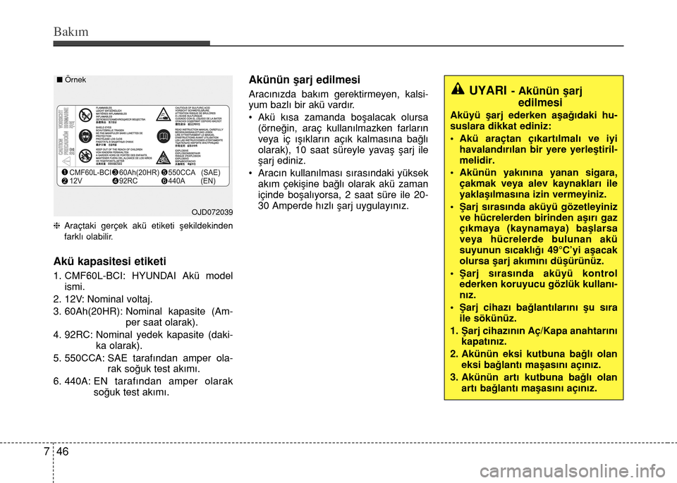 Hyundai Accent 2015 Kullanım Kılavuzu (in Turkish) Bakım
46 7
hAraçtaki gerçek akü etiketi şekildekinden
farklı olabilir.
Akü kapasitesi etiketi
1. CMF60L-BCI: HYUNDAI Akü model
ismi.
2. 12V: Nominal voltaj.
3. 60Ah(20HR): Nominal kapasite (Am Hyundai Accent 2015 Kullanım Kılavuzu (in Turkish) Bakım
46 7
hAraçtaki gerçek akü etiketi şekildekinden
farklı olabilir.
Akü kapasitesi etiketi
1. CMF60L-BCI: HYUNDAI Akü model
ismi.
2. 12V: Nominal voltaj.
3. 60Ah(20HR): Nominal kapasite (Am