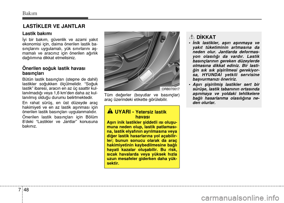 Hyundai Accent 2015 Kullanım Kılavuzu (in Turkish) Bakım
48 7
LASTİKLER VE JANTLAR
Lastik bakımı
İyi bir bakım, güvenlik ve azami yakıt
ekonomisi için, daima önerilen lastik ba-
sınçlarını uygulamalı, yük sınırlarını aş-
mamalı v Hyundai Accent 2015 Kullanım Kılavuzu (in Turkish) Bakım
48 7
LASTİKLER VE JANTLAR
Lastik bakımı
İyi bir bakım, güvenlik ve azami yakıt
ekonomisi için, daima önerilen lastik ba-
sınçlarını uygulamalı, yük sınırlarını aş-
mamalı v