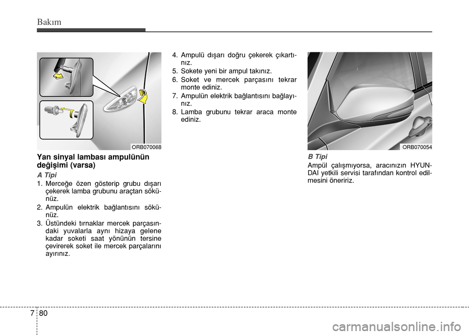 Hyundai Accent 2015  Kullanım Kılavuzu (in Turkish) Bakım
80 7
Yan sinyal lambası ampulünün
değişimi (varsa)
A Tipi
1. Merceğe özen gösterip grubu dışarı
çekerek lamba grubunu araçtan sökü-
nüz.
2. Ampulün elektrik bağlantısını s