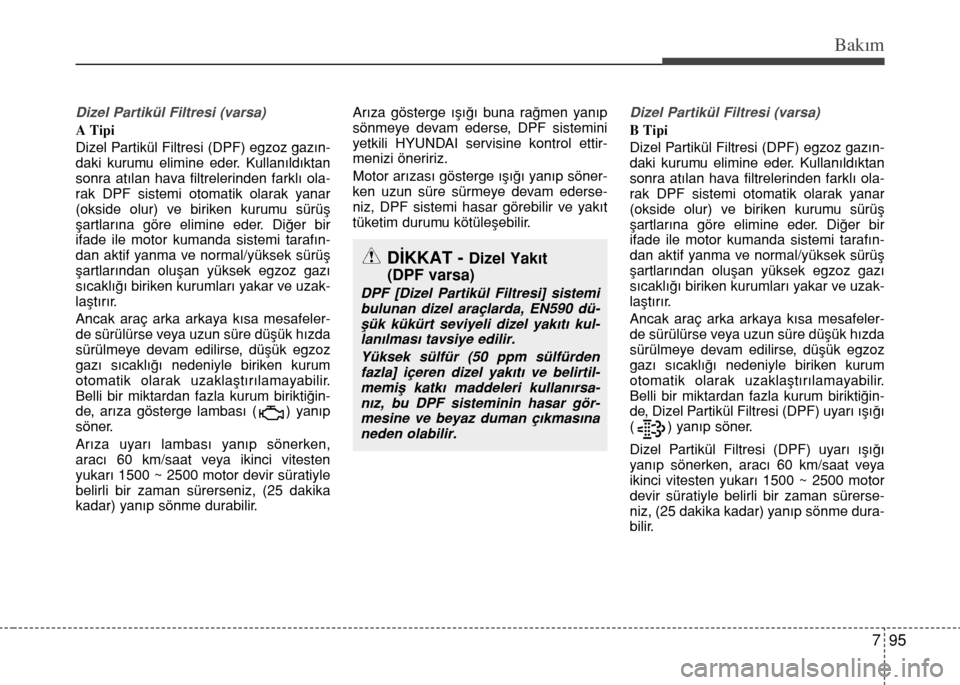 Hyundai Accent 2015 Kullanım Kılavuzu (in Turkish) 795
Bakım
Dizel Partikül Filtresi (varsa)
A Tipi
Dizel Partikül Filtresi (DPF) egzoz gazın-
daki kurumu elimine eder. Kullanıldıktan
sonra atılan hava filtrelerinden farklı ola-
rak DPF sistem Hyundai Accent 2015 Kullanım Kılavuzu (in Turkish) 795
Bakım
Dizel Partikül Filtresi (varsa)
A Tipi
Dizel Partikül Filtresi (DPF) egzoz gazın-
daki kurumu elimine eder. Kullanıldıktan
sonra atılan hava filtrelerinden farklı ola-
rak DPF sistem