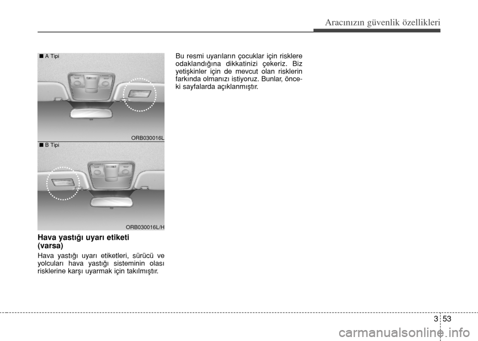 Hyundai Accent 2015  Kullanım Kılavuzu (in Turkish) 353
Aracınızın güvenlik özellikleri
Hava yast›€› uyar› etiketi 
(varsa)
Hava yast›€› uyar› etiketleri, sürücü ve
yolcular› hava yast›€› sisteminin olas›
risklerine ka