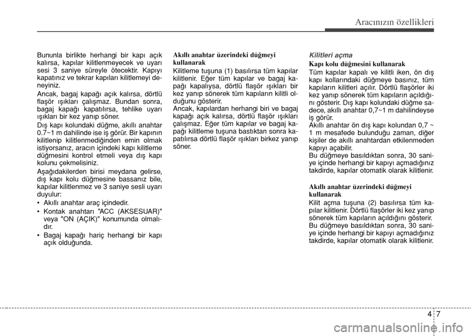 Hyundai Accent 2015  Kullanım Kılavuzu (in Turkish) 47
Aracınızın özellikleri
Bununla birlikte herhangi bir kap› aç›k
kal›rsa, kap›lar kilitlenmeyecek ve uyar›
sesi 3 saniye süreyle ötecektir. Kap›y›
kapat›nız ve tekrar kap›la
