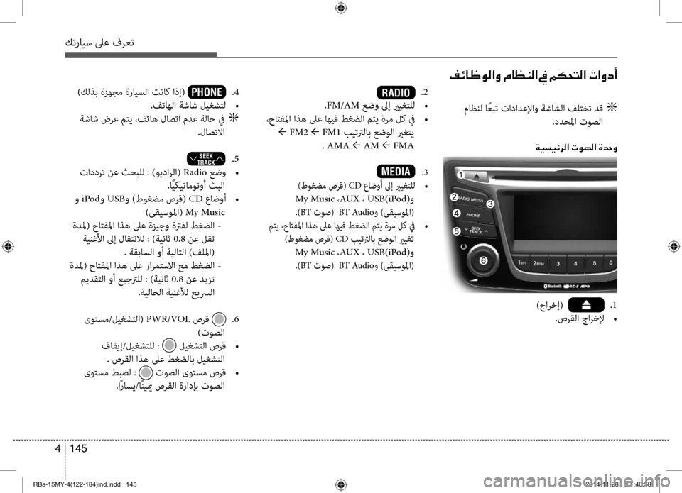 Hyundai Accent 2015 دليل المالك 145
4
كترايس لىع فرعت
.2
.FM/AM عضو لىإ يريغتلل
•
،حاتفلما اذه لىع اهيف طغضلا متي ةرم لك في
•
← FM2 ← FM1 بيتترلاب Hyundai Accent 2015 دليل المالك 145
4
كترايس لىع فرعت
.2
.FM/AM عضو لىإ يريغتلل
•
،حاتفلما اذه لىع اهيف طغضلا متي ةرم لك في
•
← FM2 ← FM1 بيتترلاب