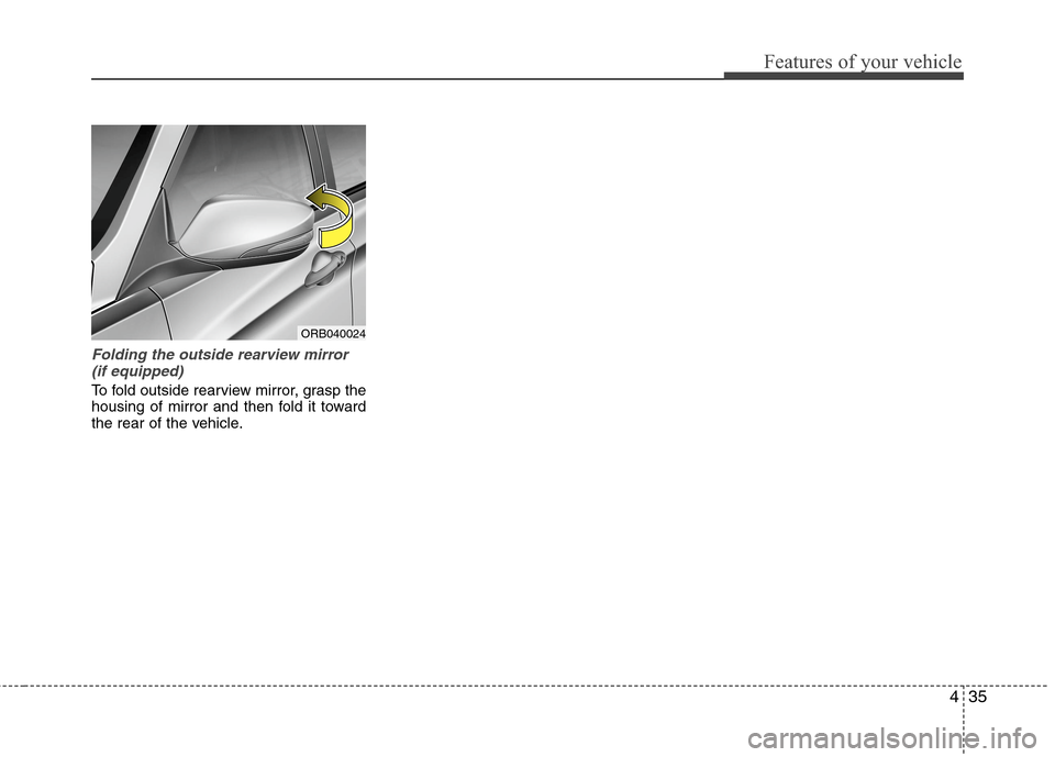 Hyundai Accent 2014  Owners Manual 435
Features of your vehicle
Folding the outside rearview mirror
(if equipped)
To fold outside rearview mirror, grasp the
housing of mirror and then fold it toward
the rear of the vehicle.
ORB040024 