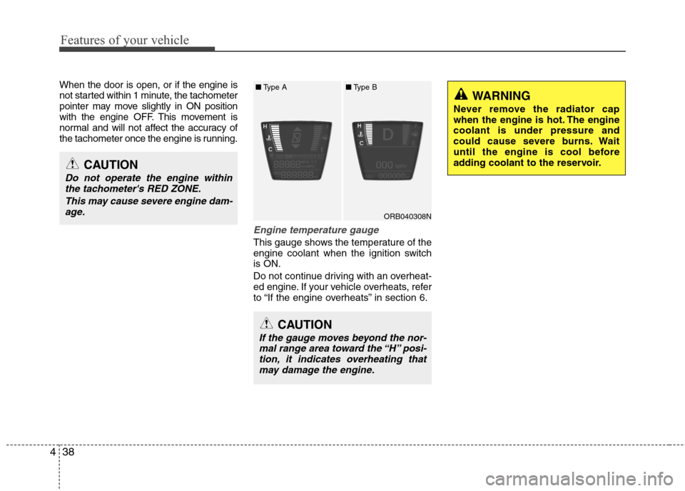 Hyundai Accent 2014  Owners Manual Features of your vehicle
38 4
When the door is open, or if the engine is
not started within 1 minute, the tachometer
pointer may move slightly in ON position
with the engine OFF. This movement is
norm