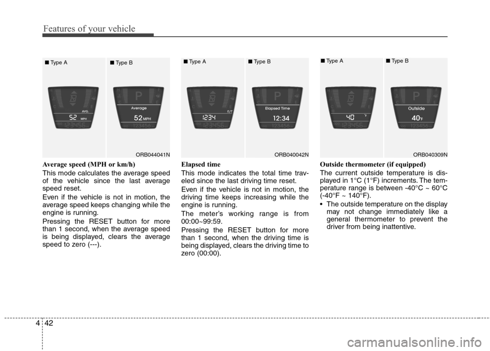 Hyundai Accent 2014  Owners Manual Features of your vehicle
42 4
Average speed (MPH or km/h)
This mode calculates the average speed
of the vehicle since the last average
speed reset.
Even if the vehicle is not in motion, the
average sp