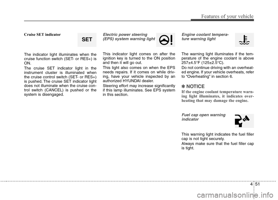 Hyundai Accent 2014  Owners Manual 451
Features of your vehicle
Cruise SET indicator
The indicator light illuminates when the
cruise function switch (SET- or RES+) is
ON.
The cruise SET indicator light in the
instrument cluster is illu