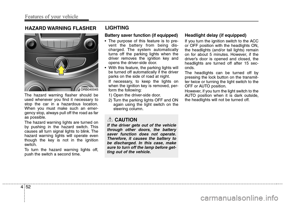 Hyundai Accent 2014  Owners Manual Features of your vehicle
52 4
CAUTION
If the driver gets out of the vehicle
through other doors, the battery
saver function does not operate.
Therefore, it causes the battery to
be discharged. In this