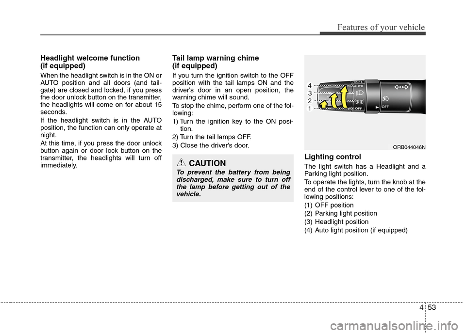 Hyundai Accent 2014  Owners Manual 453
Features of your vehicle
Headlight welcome function 
(if equipped)
When the headlight switch is in the ON or
AUTO position and all doors (and tail-
gate) are closed and locked, if you press
the do