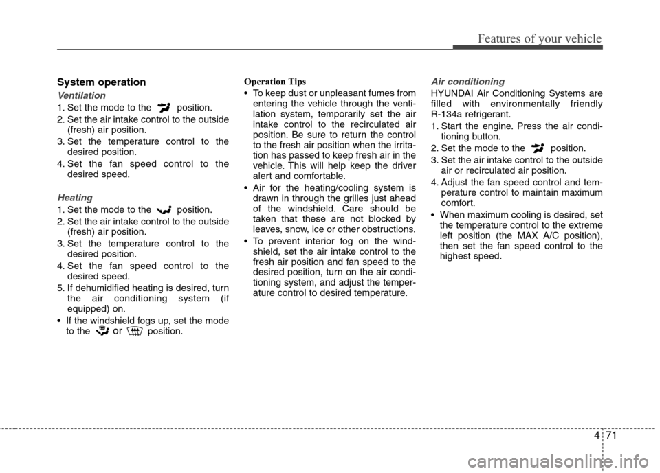 Hyundai Accent 2014  Owners Manual 471
Features of your vehicle
System operation
Ventilation
1. Set the mode to the  position.
2. Set the air intake control to the outside
(fresh) air position.
3. Set the temperature control to the
des
