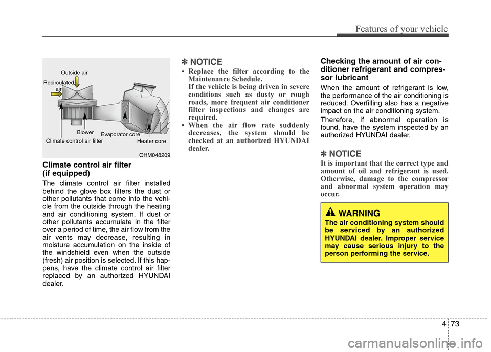 Hyundai Accent 2014  Owners Manual 473
Features of your vehicle
Climate control air filter 
(if equipped)
The climate control air filter installed
behind the glove box filters the dust or
other pollutants that come into the vehi-
cle f