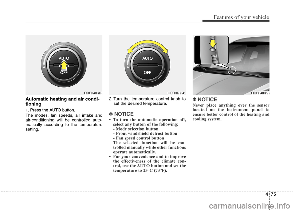 Hyundai Accent 2014 User Guide 475
Features of your vehicle
Automatic heating and air condi-
tioning
1. Press the AUTO button.
The modes, fan speeds, air intake and
air-conditioning will be controlled auto-
matically according to t Hyundai Accent 2014 User Guide 475
Features of your vehicle
Automatic heating and air condi-
tioning
1. Press the AUTO button.
The modes, fan speeds, air intake and
air-conditioning will be controlled auto-
matically according to t