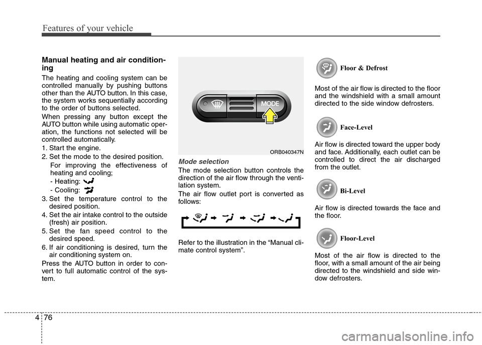 Hyundai Accent 2014  Owners Manual Features of your vehicle
76 4
Manual heating and air condition-
ing
The heating and cooling system can be
controlled manually by pushing buttons
other than the AUTO button. In this case,
the system wo