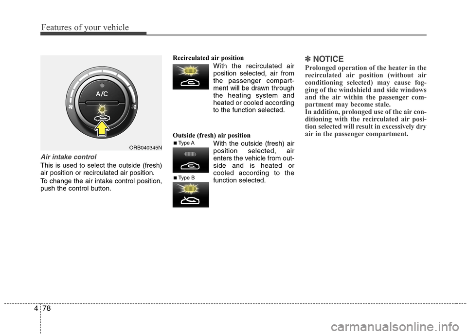 Hyundai Accent 2014  Owners Manual Features of your vehicle
78 4
Air intake control
This is used to select the outside (fresh)
air position or recirculated air position.
To change the air intake control position,
push the control butto