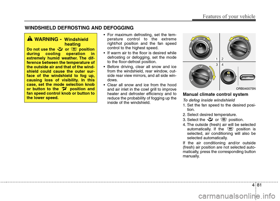 Hyundai Accent 2014  Owners Manual 481
Features of your vehicle
 For maximum defrosting, set the tem-
perature control to the extreme
right/hot position and the fan speed
control to the highest speed.
 If warm air to the floor is desir