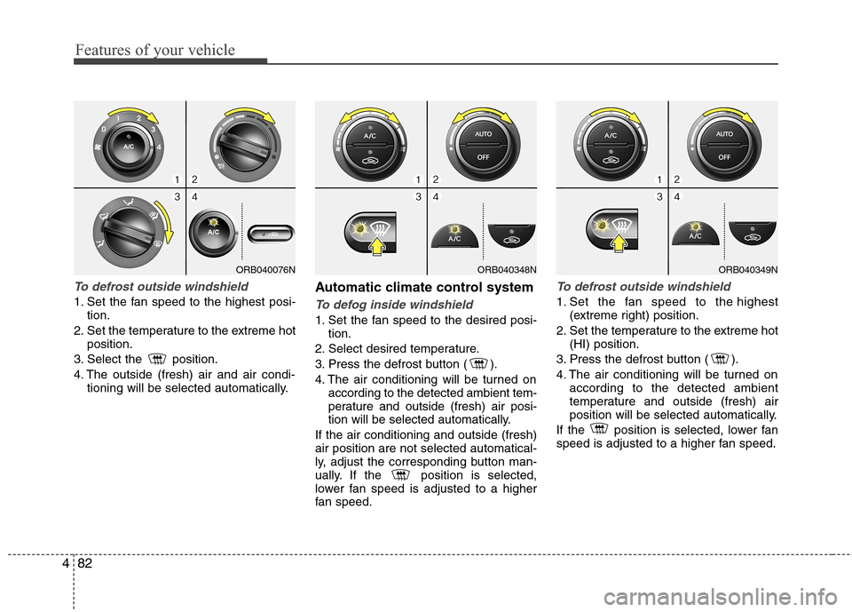 Hyundai Accent 2014  Owners Manual Features of your vehicle
82 4
To defrost outside windshield  
1. Set the fan speed to the highest posi-
tion.
2. Set the temperature to the extreme hot
position.
3. Select the  position.
4. The outsid