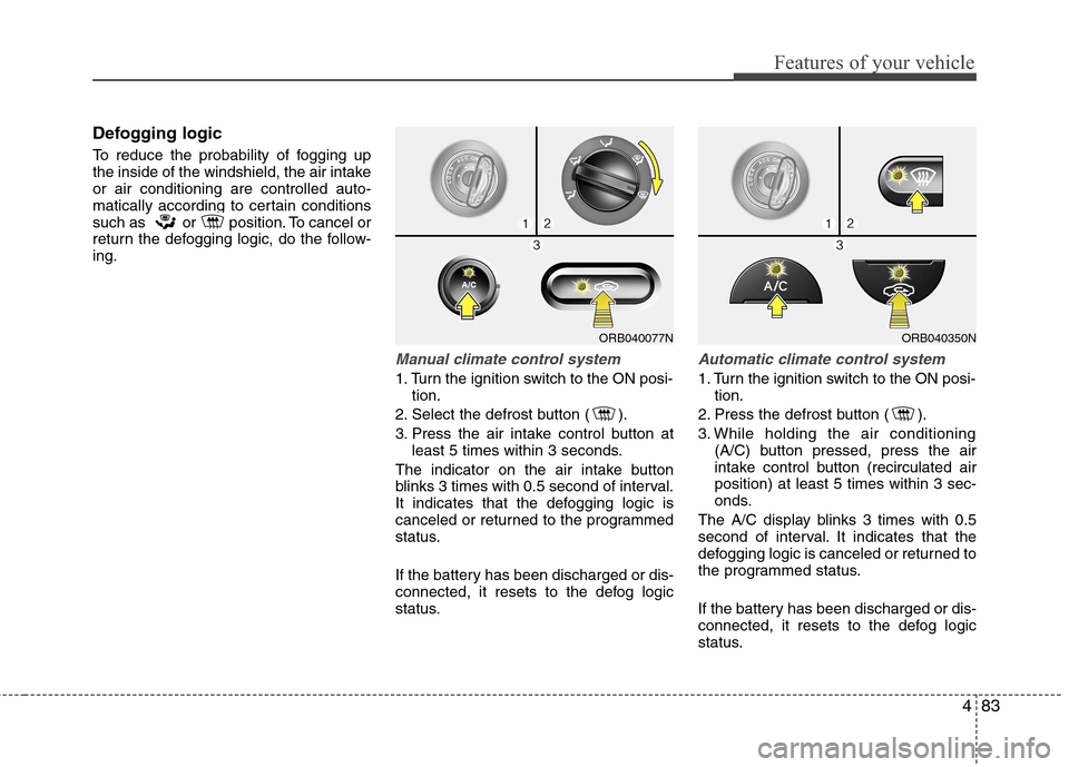 Hyundai Accent 2014  Owners Manual 483
Features of your vehicle
Defogging logic
To reduce the probability of fogging up
the inside of the windshield, the air intake
or air conditioning are controlled auto-
matically according to certai