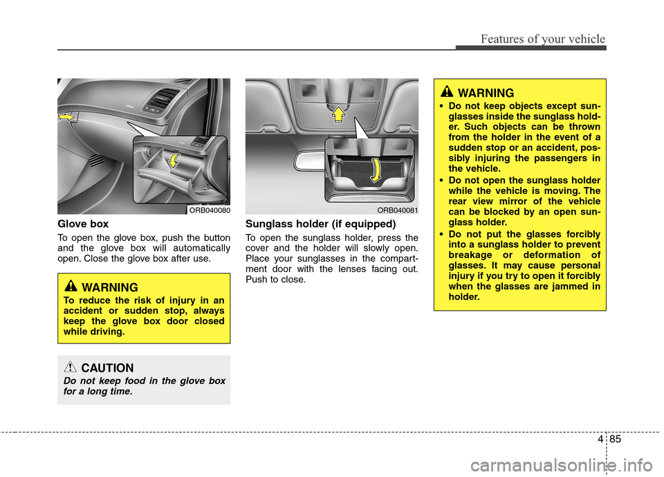 Hyundai Accent 2014  Owners Manual 485
Features of your vehicle
Glove box
To open the glove box, push the button
and the glove box will automatically
open. Close the glove box after use.
Sunglass holder (if equipped) 
To open the sungl