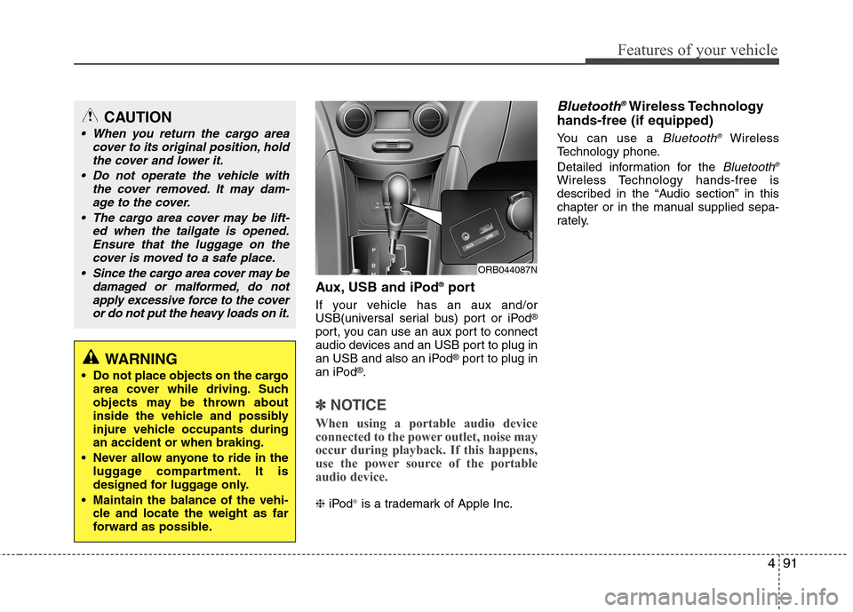 Hyundai Accent 2014  Owners Manual 491
Features of your vehicle
Aux, USB and iPod®port
If your vehicle has an aux and/or
USB(universal serial bus) port or iPod®
port, you can use an aux port to connect
audio devices and an USB port t