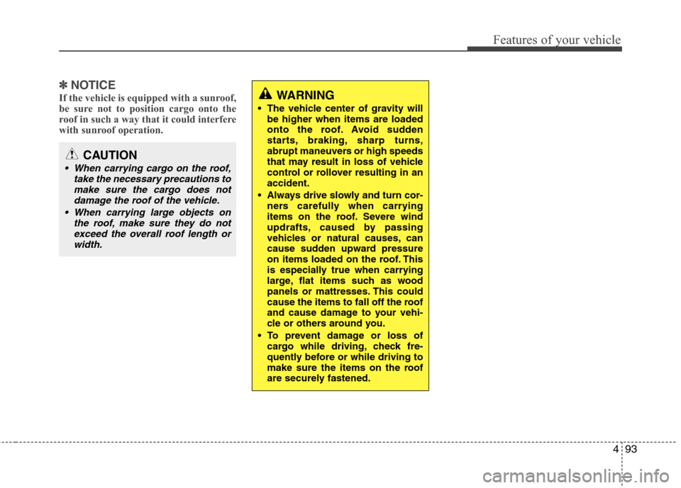 Hyundai Accent 2014  Owners Manual 493
Features of your vehicle
✽ ✽
NOTICE 
If the vehicle is equipped with a sunroof,
be sure not to position cargo onto the
roof in such a way that it could interfere
with sunroof operation.WARNING