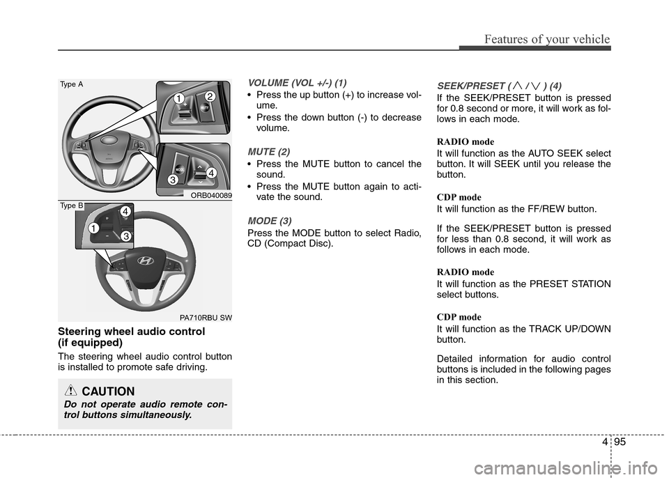 Hyundai Accent 2014  Owners Manual 495
Features of your vehicle
Steering wheel audio control 
(if equipped)
The steering wheel audio control button
is installed to promote safe driving.
VOLUME (VOL +/-) (1)
 Press the up button (+) to 