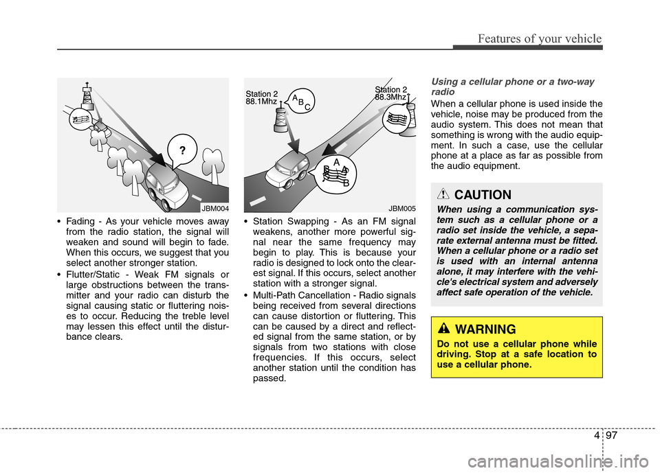 Hyundai Accent 2014  Owners Manual 497
Features of your vehicle
 Fading - As your vehicle moves away
from the radio station, the signal will
weaken and sound will begin to fade.
When this occurs, we suggest that you
select another stro