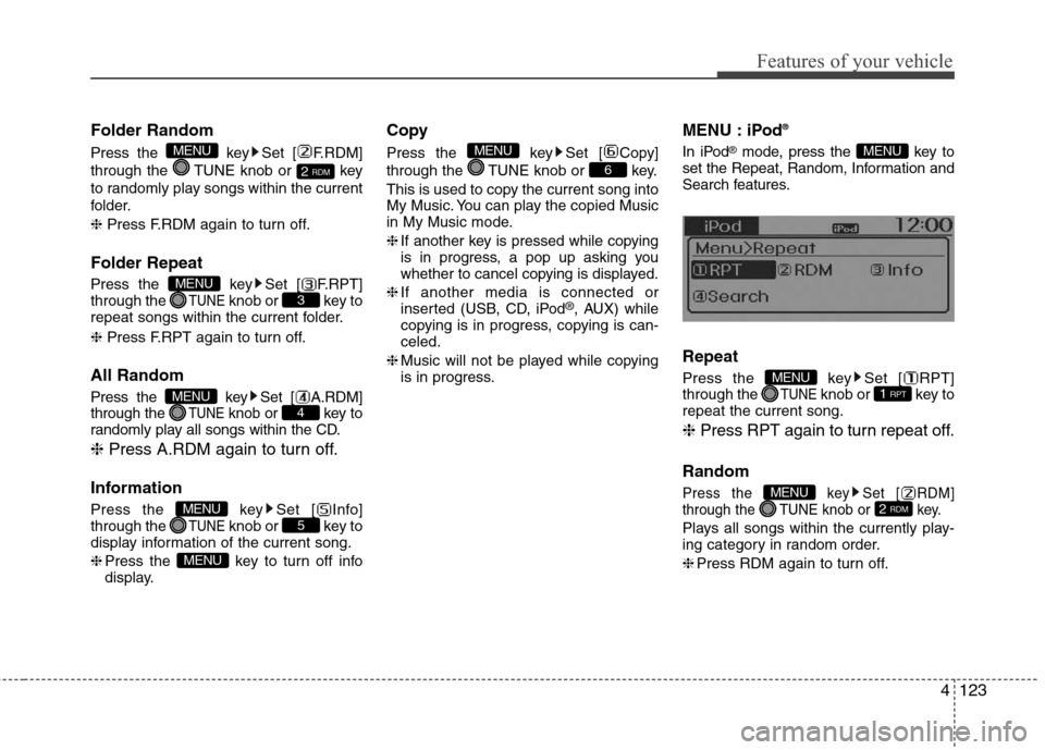 Hyundai Accent 2014  Owners Manual 4123
Features of your vehicle
Folder Random
Press the  key Set [ F.RDM]
through the  TUNE knob or  key
to randomly play songs within the current
folder.
❈Press F.RDM again to turn off.
Folder Repeat