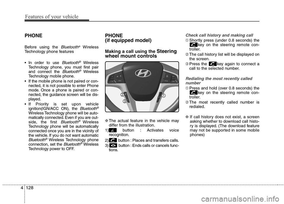 Hyundai Accent 2014  Owners Manual Features of your vehicle
128 4
PHONE
Before using the Bluetooth®Wireless
Technology phone features
 In order to use 
Bluetooth®Wireless
Technology phone, you must first pair
and connect the 
Bluetoo