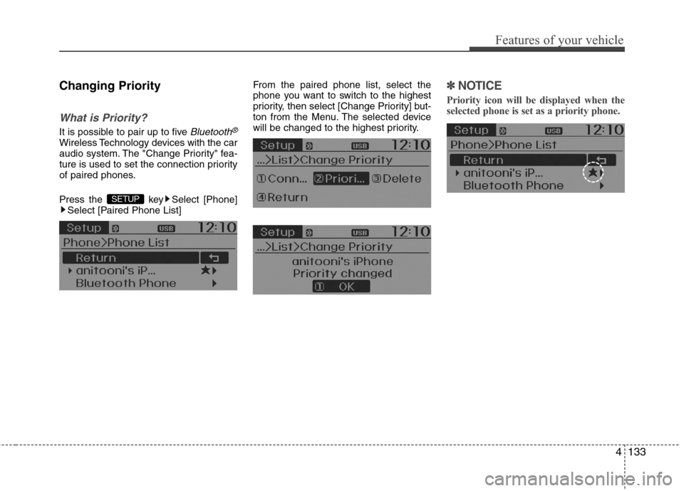 Hyundai Accent 2014 Owners Manual 4133
Features of your vehicle
Changing Priority
What is Priority?
It is possible to pair up to five Bluetooth®
Wireless Technology devices with the car
audio system. The "Change Priority" fea-
ture i Hyundai Accent 2014 Owners Manual 4133
Features of your vehicle
Changing Priority
What is Priority?
It is possible to pair up to five Bluetooth®
Wireless Technology devices with the car
audio system. The "Change Priority" fea-
ture i