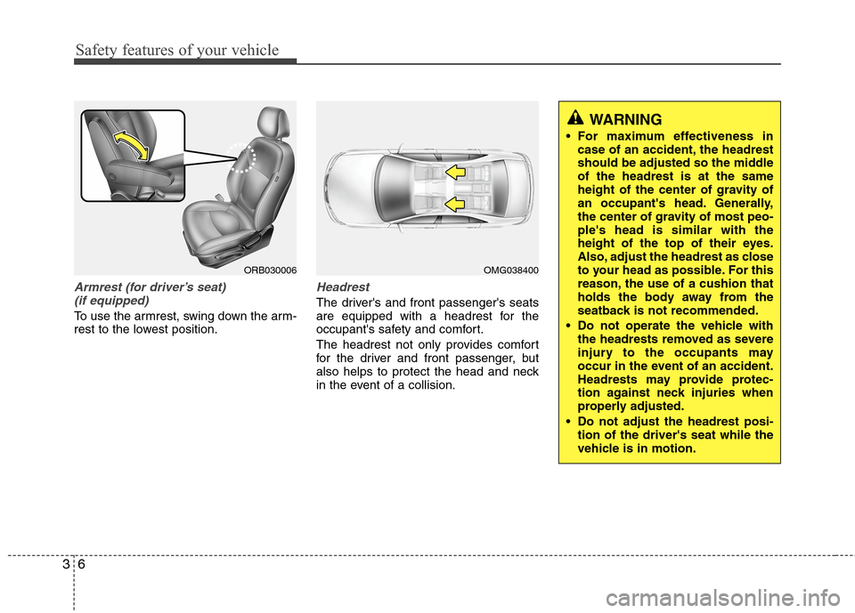 Hyundai Accent 2014 Owners Guide Safety features of your vehicle
6 3
Armrest (for driver’s seat) 
(if equipped)
To use the armrest, swing down the arm-
rest to the lowest position.
Headrest
The drivers and front passengers seats
