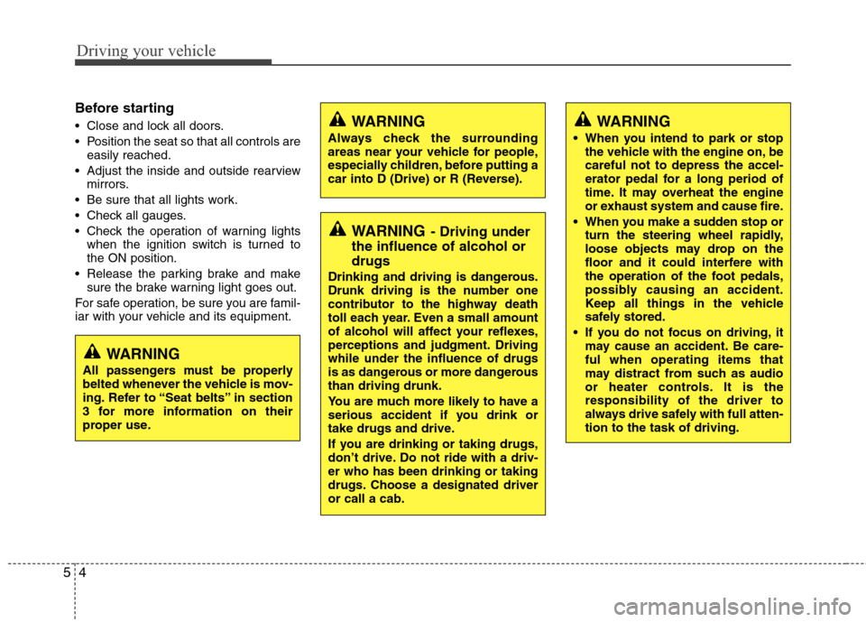 Hyundai Accent 2014  Owners Manual Driving your vehicle
4 5
Before starting 
 Close and lock all doors.
 Position the seat so that all controls are
easily reached.
 Adjust the inside and outside rearview
mirrors.
 Be sure that all ligh