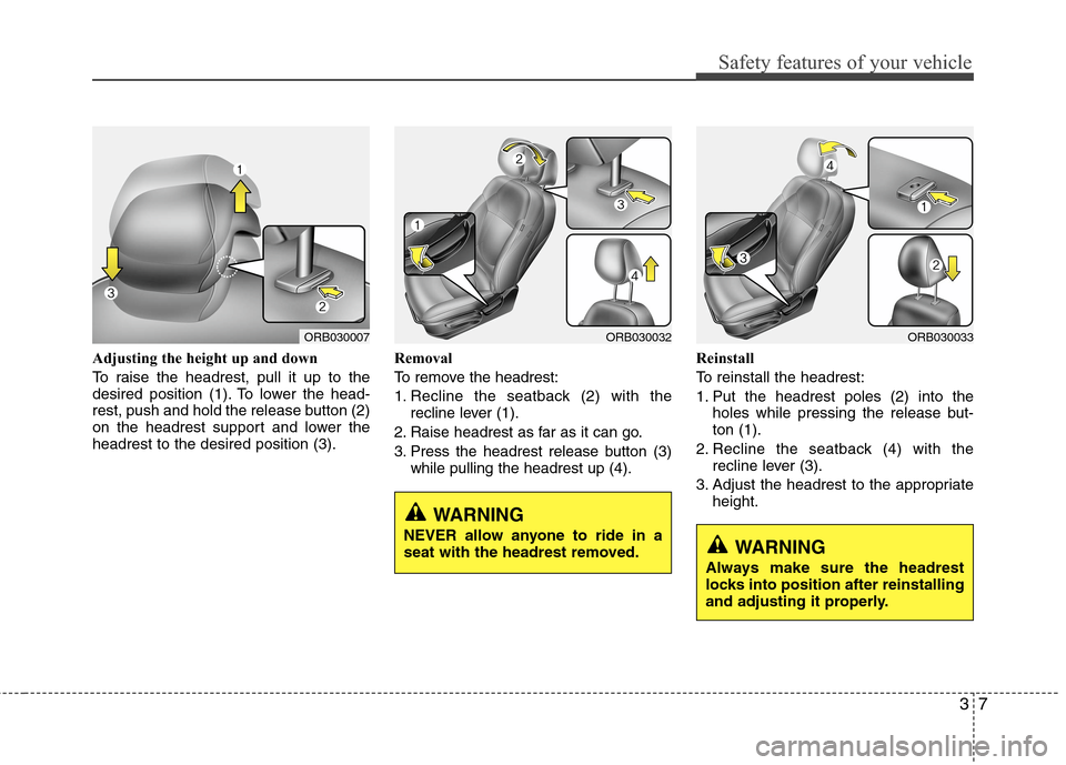 Hyundai Accent 2014 Owners Guide 37
Safety features of your vehicle
Adjusting the height up and down
To raise the headrest, pull it up to the
desired position (1). To lower the head-
rest, push and hold the release button (2)
on the 