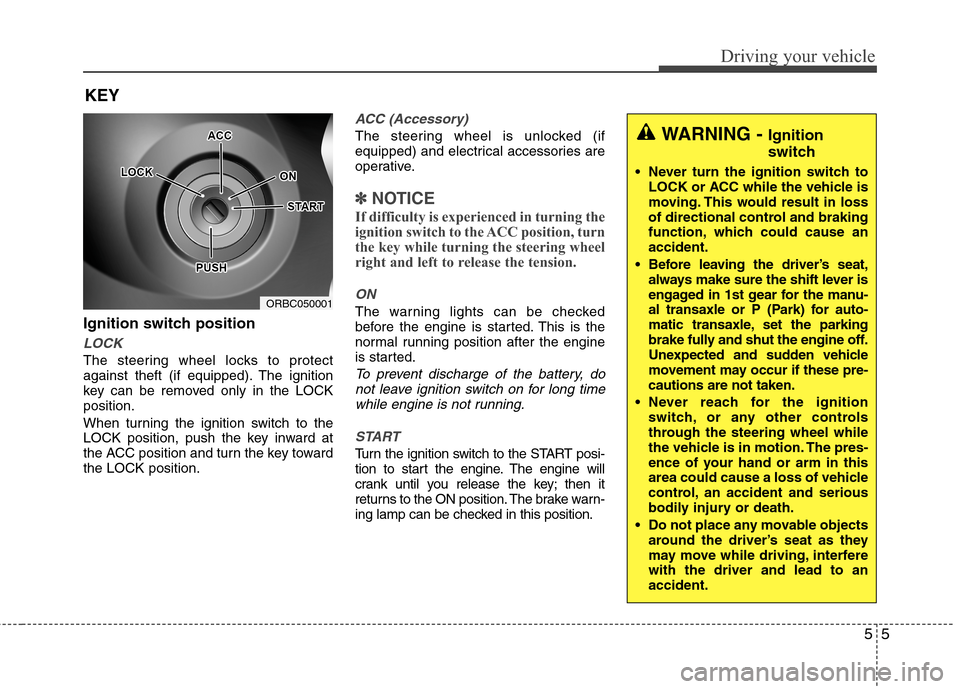 Hyundai Accent 2014  Owners Manual 55
Driving your vehicle
Ignition switch position
LOCK
The steering wheel locks to protect
against theft (if equipped). The ignition
key can be removed only in the LOCK
position.
When turning the ignit