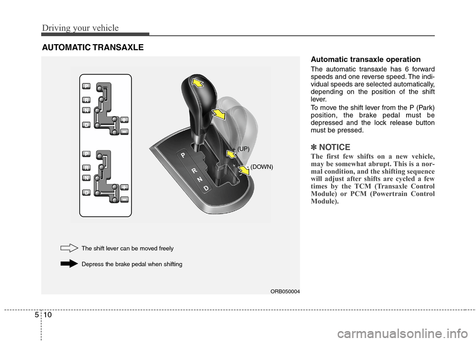 Hyundai Accent 2014  Owners Manual Driving your vehicle
10 5
Automatic transaxle operation
The automatic transaxle has 6 forward
speeds and one reverse speed. The indi-
vidual speeds are selected automatically,
depending on the positio