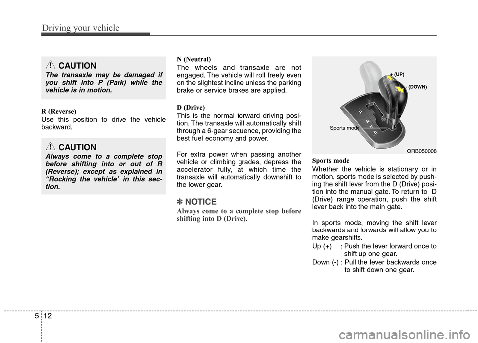 Hyundai Accent 2014  Owners Manual Driving your vehicle
12 5
R (Reverse)
Use this position to drive the vehicle
backward.N (Neutral)
The wheels and transaxle are not
engaged. The vehicle will roll freely even
on the slightest incline u