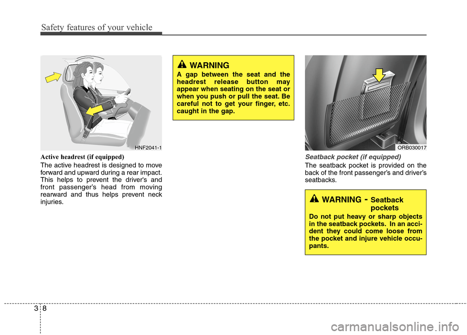 Hyundai Accent 2014 Owners Guide Safety features of your vehicle
8 3
Active headrest (if equipped)
The active headrest is designed to move
forward and upward during a rear impact.
This helps to prevent the drivers and
front passenge