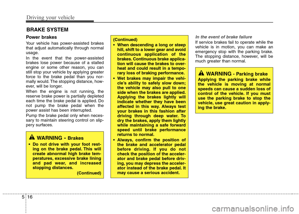 Hyundai Accent 2014  Owners Manual Driving your vehicle
16 5
Power brakes  
Your vehicle has power-assisted brakes
that adjust automatically through normal
usage.
In the event that the power-assisted
brakes lose power because of a stal