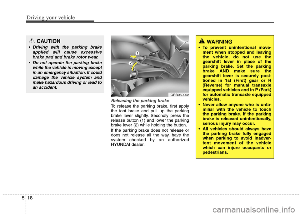 Hyundai Accent 2014 Owners Manual Driving your vehicle
18 5
Releasing the parking brake
To release the parking brake, first apply
the foot brake and pull up the parking
brake lever slightly. Secondly press the
release button (1) and l Hyundai Accent 2014 Owners Manual Driving your vehicle
18 5
Releasing the parking brake
To release the parking brake, first apply
the foot brake and pull up the parking
brake lever slightly. Secondly press the
release button (1) and l