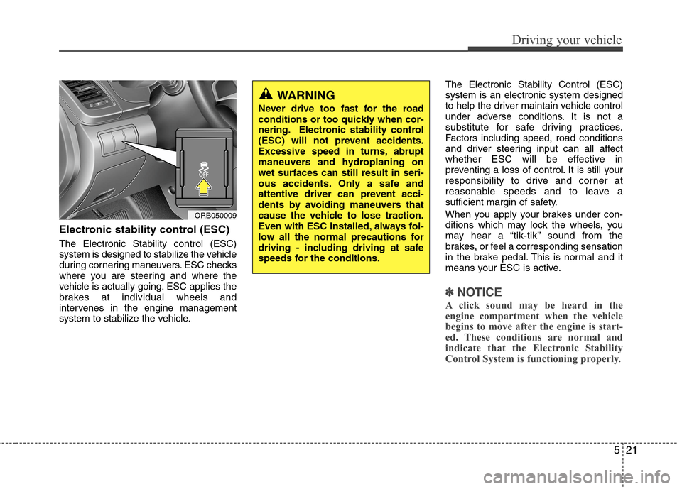 Hyundai Accent 2014  Owners Manual 521
Driving your vehicle
Electronic stability control (ESC)
The Electronic Stability control (ESC)
system is designed to stabilize the vehicle
during cornering maneuvers. ESC checks
where you are stee