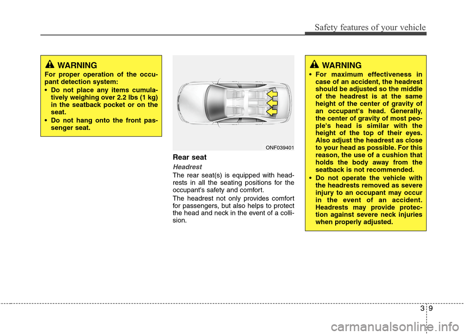Hyundai Accent 2014 Owners Guide 39
Safety features of your vehicle
Rear seat 
Headrest
The rear seat(s) is equipped with head-
rests in all the seating positions for the
occupants safety and comfort.
The headrest not only provides 