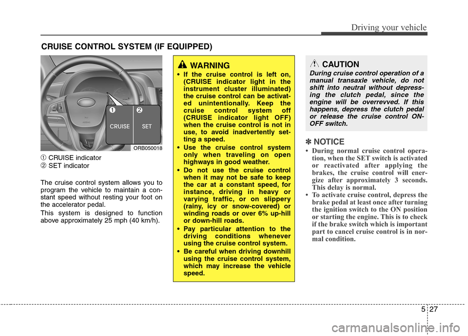 Hyundai Accent 2014  Owners Manual 527
Driving your vehicle
➀CRUISE indicator
➁SET indicator
The cruise control system allows you to
program the vehicle to maintain a con-
stant speed without resting your foot on
the accelerator pe