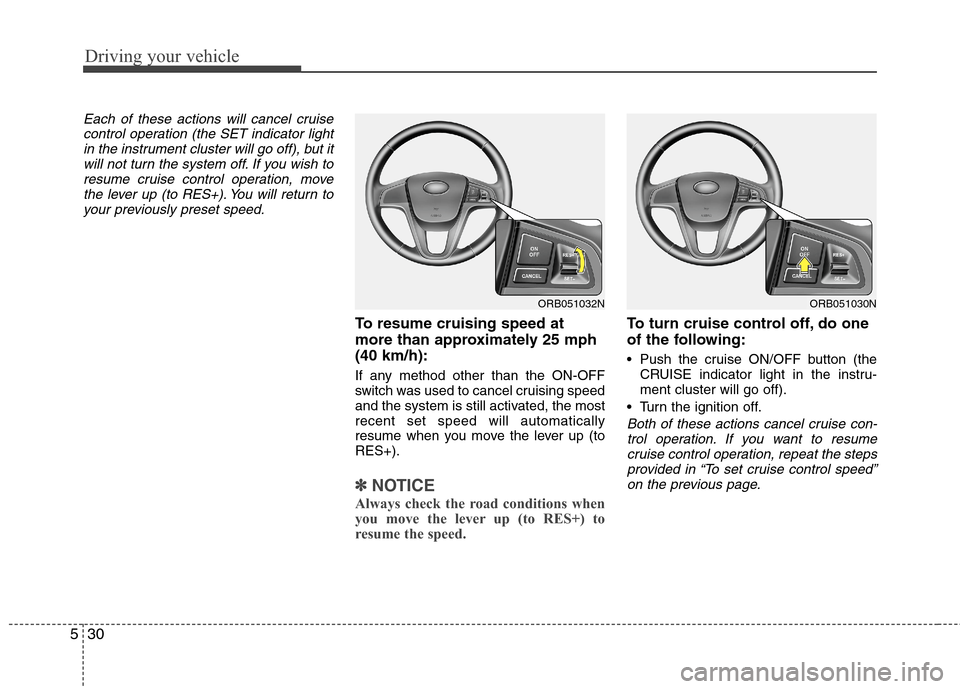 Hyundai Accent 2014  Owners Manual Driving your vehicle
30 5
Each of these actions will cancel cruise
control operation (the SET indicator light
in the instrument cluster will go off), but it
will not turn the system off. If you wish t